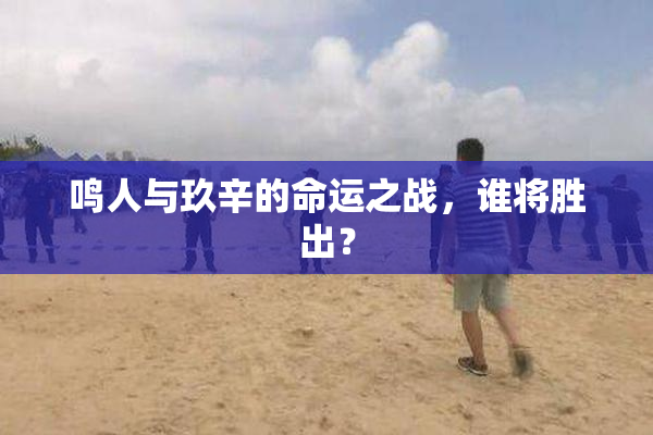 鸣人与玖辛的命运之战，谁将胜出？