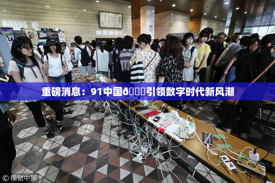 重磅消息：91中国🍆引领数字时代新风潮