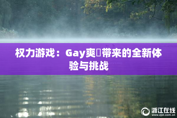 权力游戏：Gay爽擼带来的全新体验与挑战