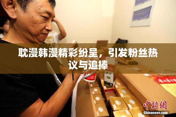 耽漫韩漫精彩纷呈，引发粉丝热议与追捧