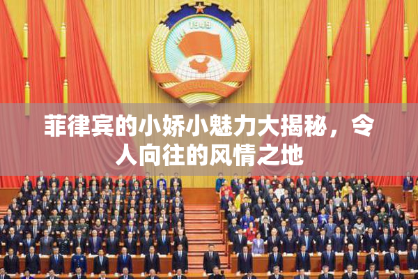 菲律宾的小娇小魅力大揭秘，令人向往的风情之地