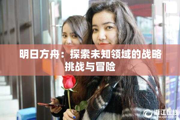 明日方舟：探索未知领域的战略挑战与冒险