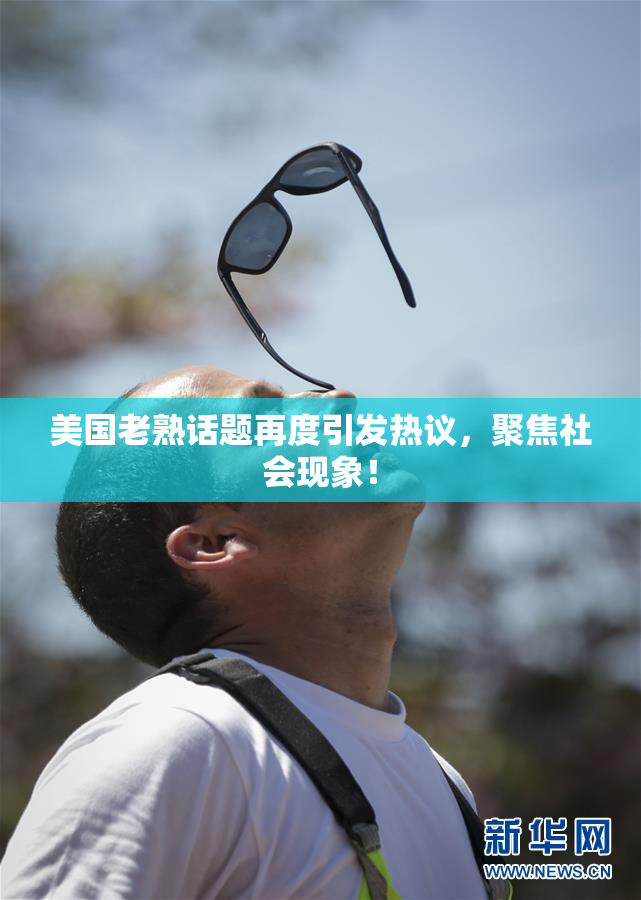 美国老熟话题再度引发热议，聚焦社会现象！