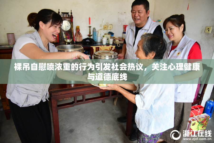 裸吊自慰喷浓重的行为引发社会热议，关注心理健康与道德底线