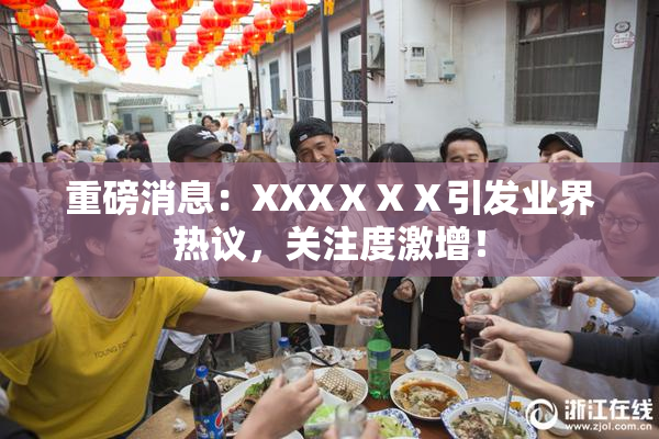 重磅消息：XXXⅩⅩⅩ引发业界热议，关注度激增！