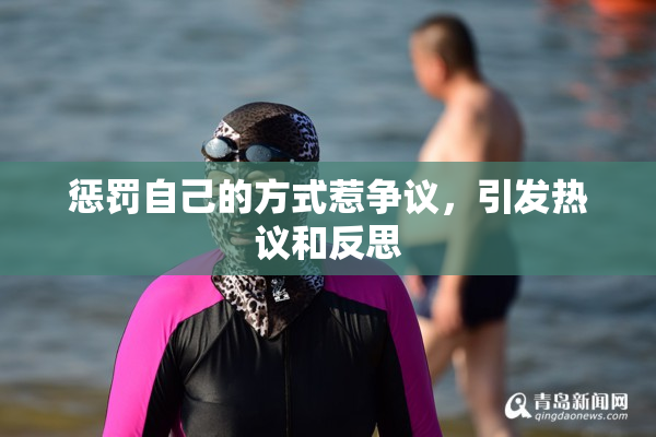 惩罚自己的方式惹争议，引发热议和反思