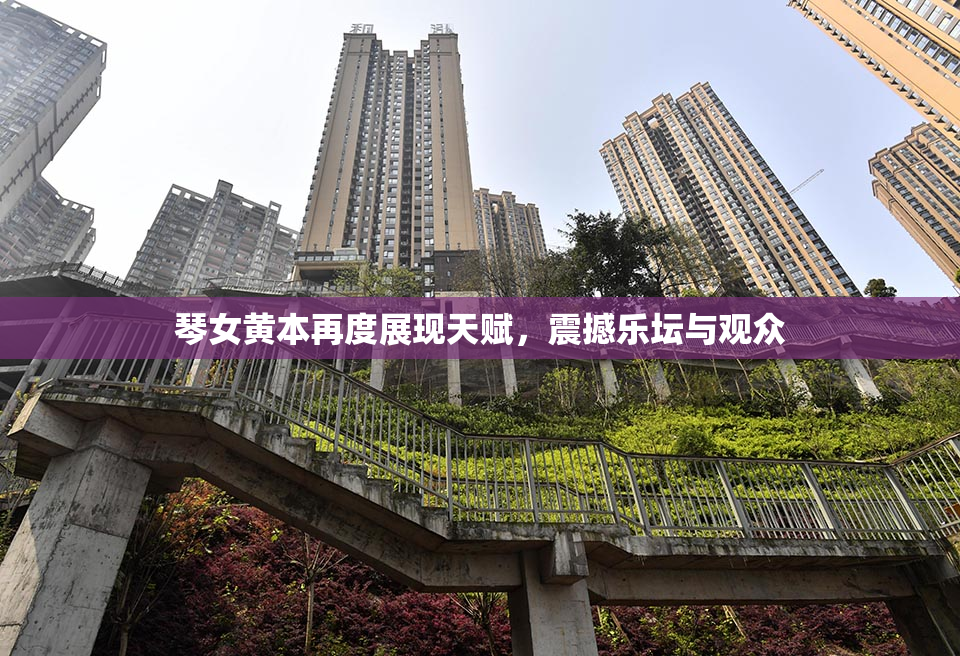 琴女黄本再度展现天赋，震撼乐坛与观众