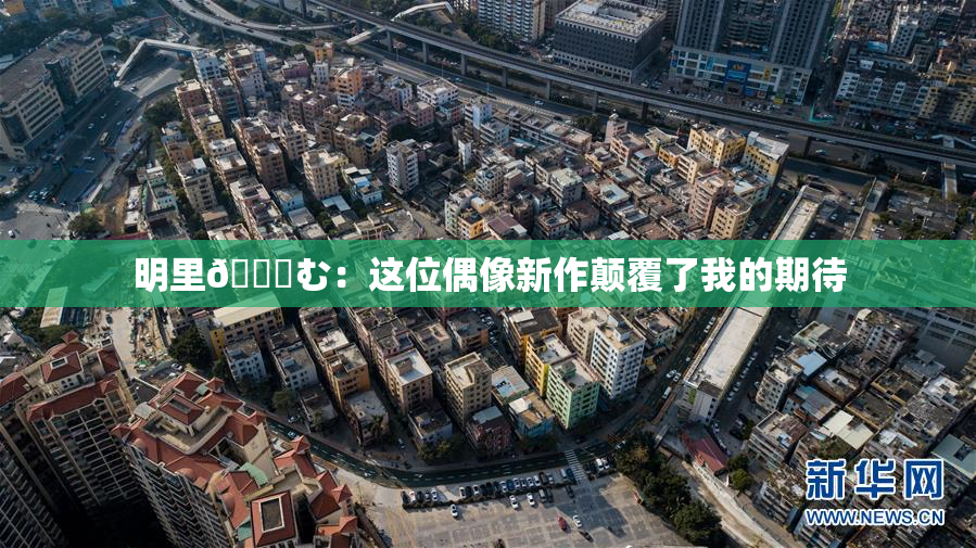 明里😚む：这位偶像新作颠覆了我的期待