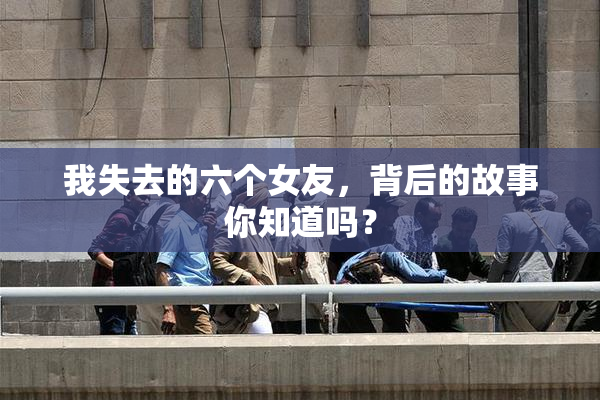 我失去的六个女友，背后的故事你知道吗？