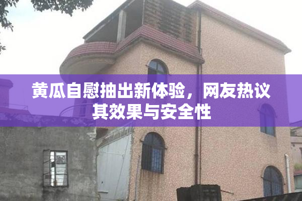 黄瓜自慰抽出新体验，网友热议其效果与安全性