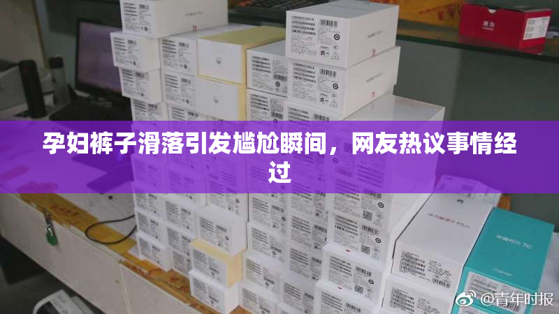 孕妇裤子滑落引发尴尬瞬间，网友热议事情经过