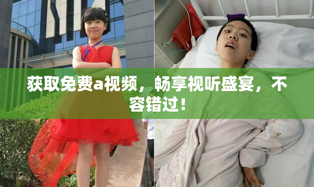 获取免费a视频，畅享视听盛宴，不容错过！