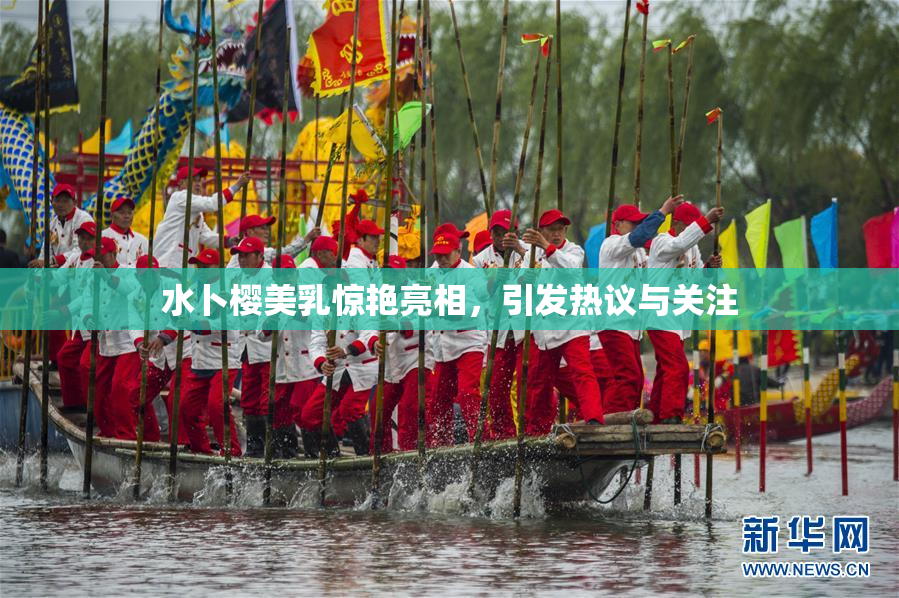 水卜樱美乳惊艳亮相，引发热议与关注
