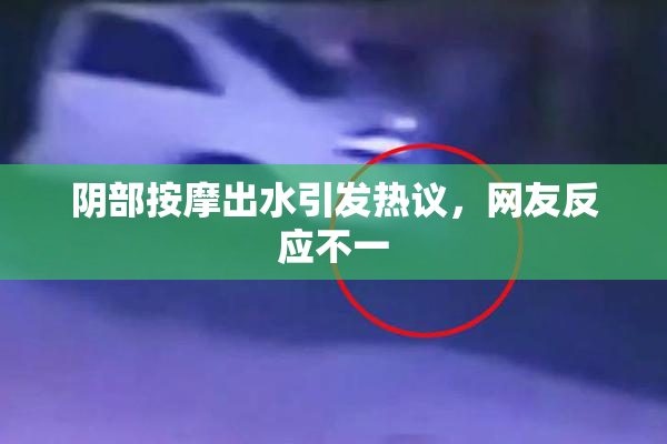 阴部按摩出水引发热议，网友反应不一
