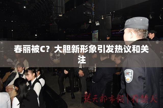 春丽被C？大胆新形象引发热议和关注