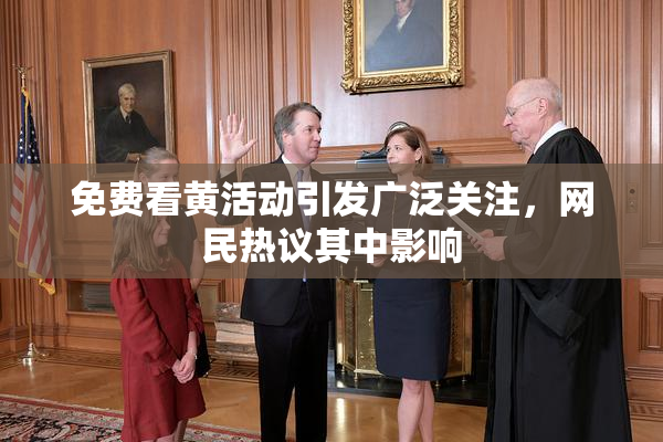 免费看黄活动引发广泛关注，网民热议其中影响