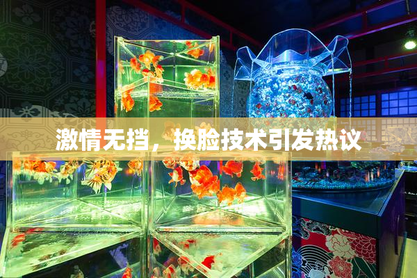 激情无挡，换脸技术引发热议