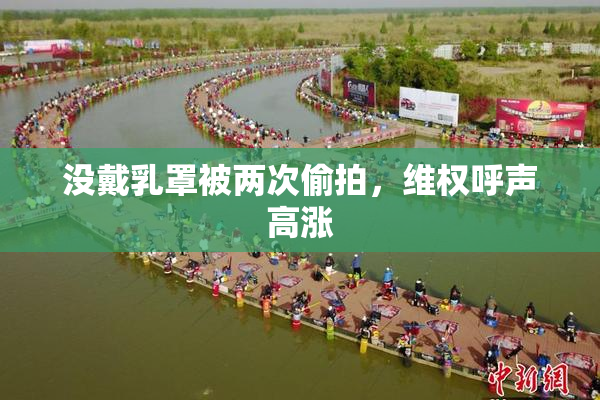 没戴乳罩被两次偷拍，维权呼声高涨