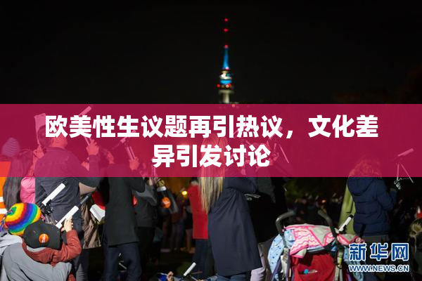 欧美性生议题再引热议，文化差异引发讨论