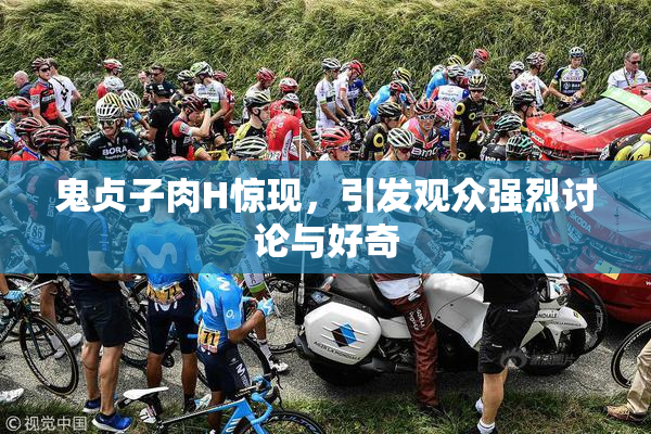 鬼贞子肉H惊现，引发观众强烈讨论与好奇