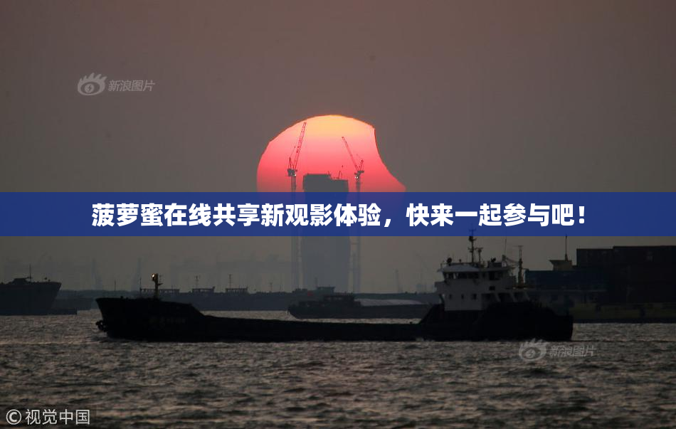 菠萝蜜在线共享新观影体验，快来一起参与吧！