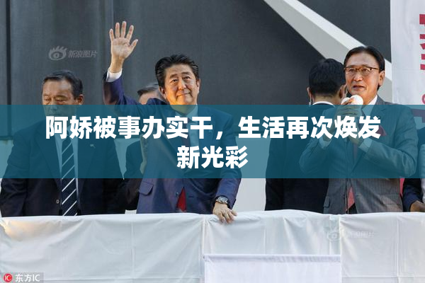 阿娇被事办实干，生活再次焕发新光彩