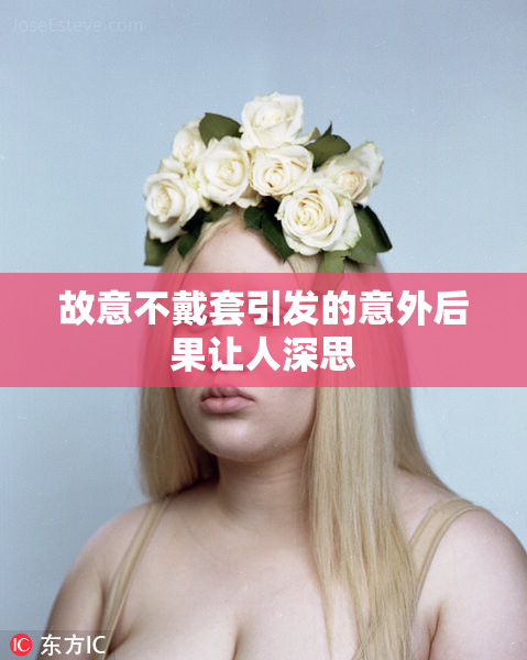 故意不戴套引发的意外后果让人深思