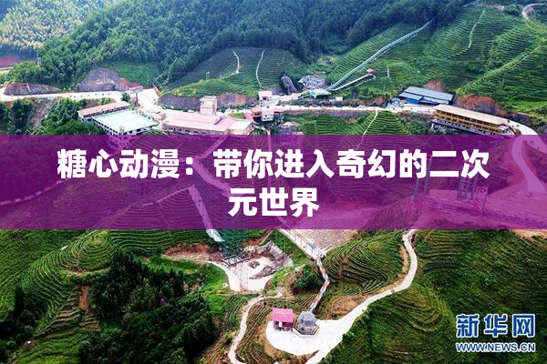 糖心动漫：带你进入奇幻的二次元世界