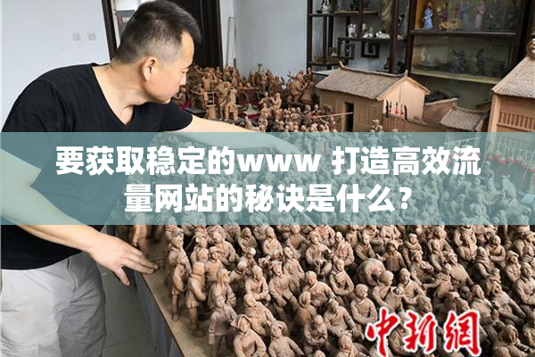 要获取稳定的www 打造高效流量网站的秘诀是什么？