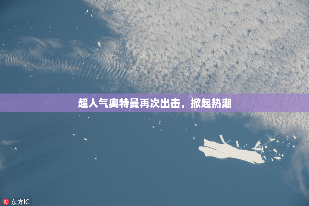 超人气奥特曼再次出击，掀起热潮