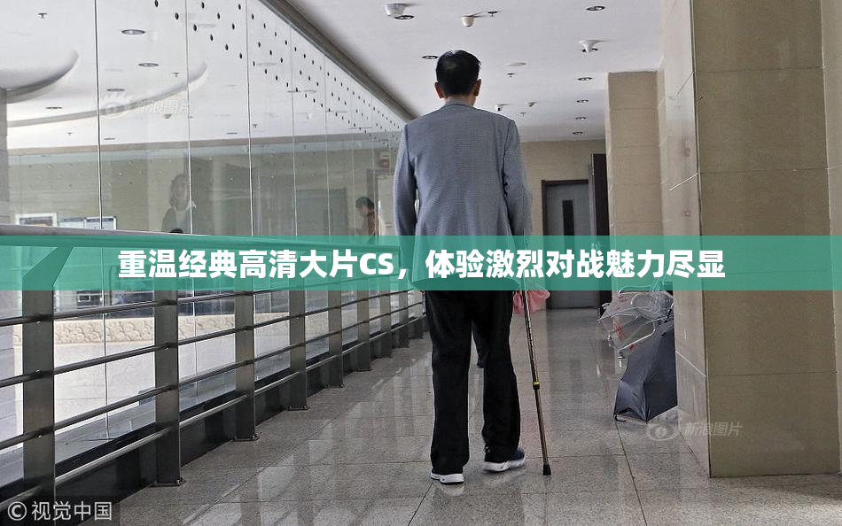 重温经典高清大片CS，体验激烈对战魅力尽显