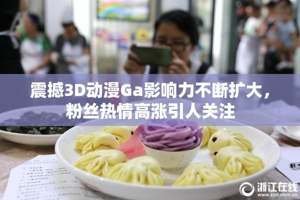 震撼3D动漫Ga影响力不断扩大，粉丝热情高涨引人关注