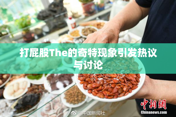 打屁股The的奇特现象引发热议与讨论