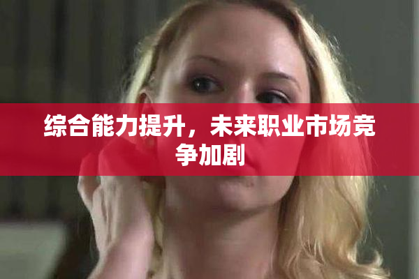 综合能力提升，未来职业市场竞争加剧