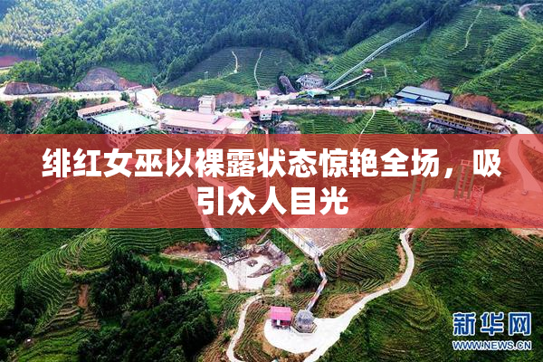绯红女巫以裸露状态惊艳全场，吸引众人目光