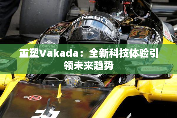 重塑Vakada：全新科技体验引领未来趋势