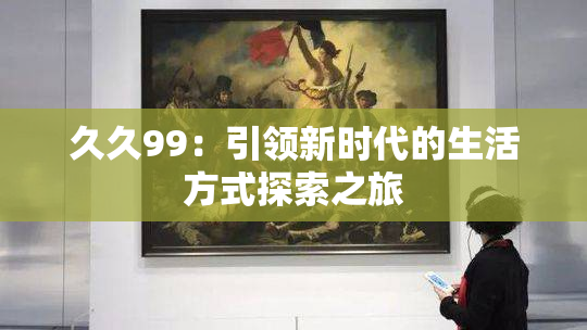 久久99：引领新时代的生活方式探索之旅