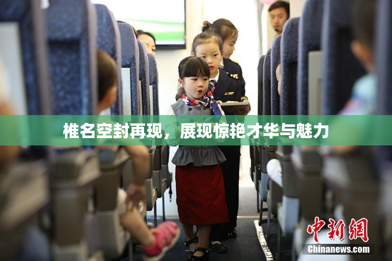 椎名空封再现，展现惊艳才华与魅力