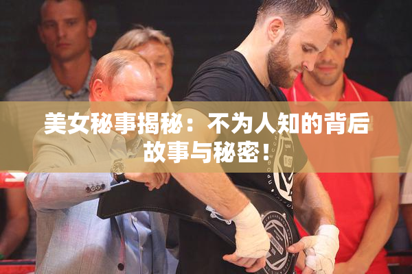 美女秘事揭秘：不为人知的背后故事与秘密！
