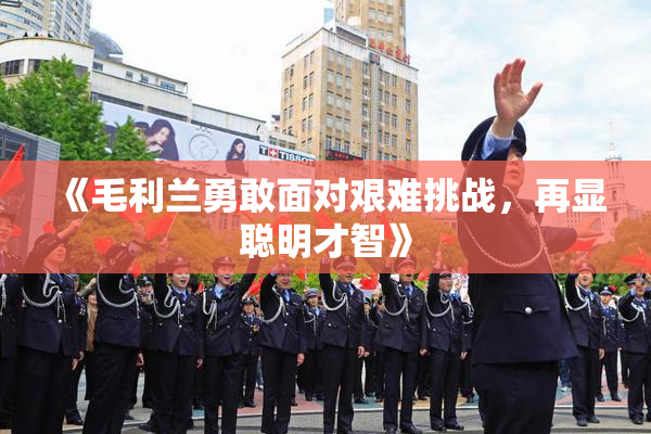 《毛利兰勇敢面对艰难挑战，再显聪明才智》