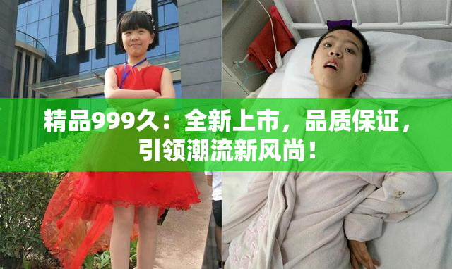 精品999久：全新上市，品质保证，引领潮流新风尚！