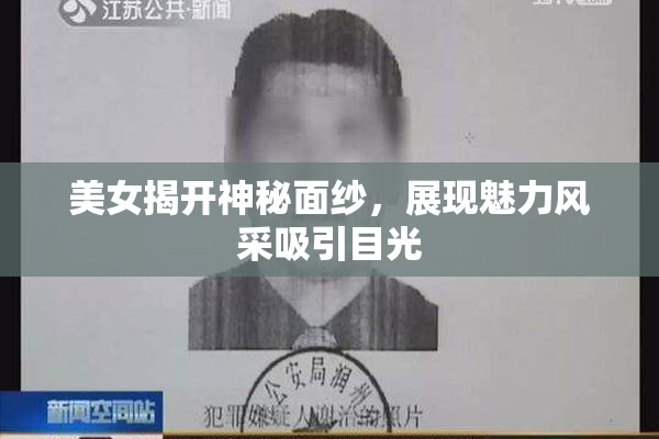 美女揭开神秘面纱，展现魅力风采吸引目光