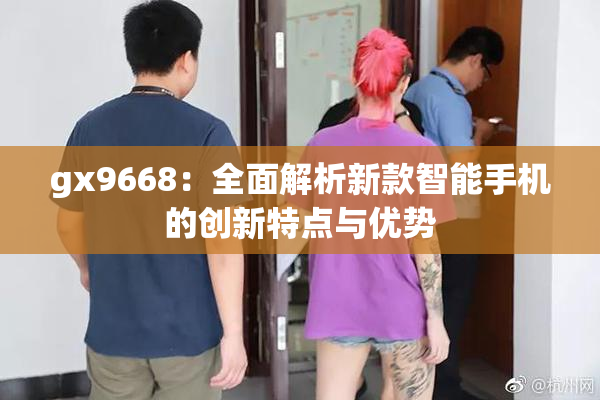 gx9668：全面解析新款智能手机的创新特点与优势