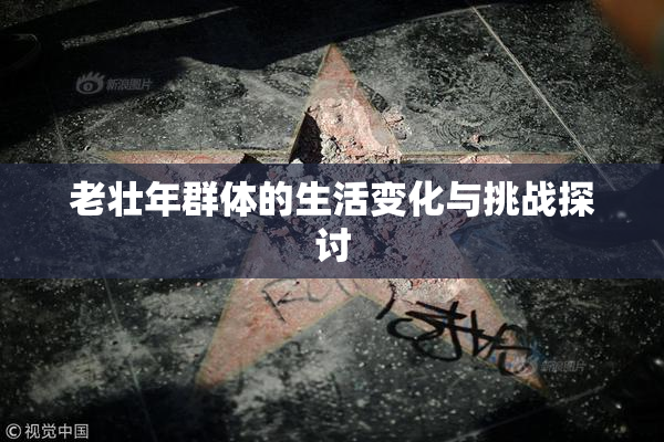 老壮年群体的生活变化与挑战探讨