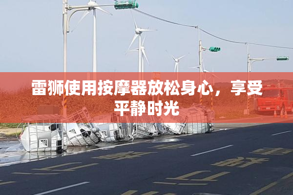 雷狮使用按摩器放松身心，享受平静时光