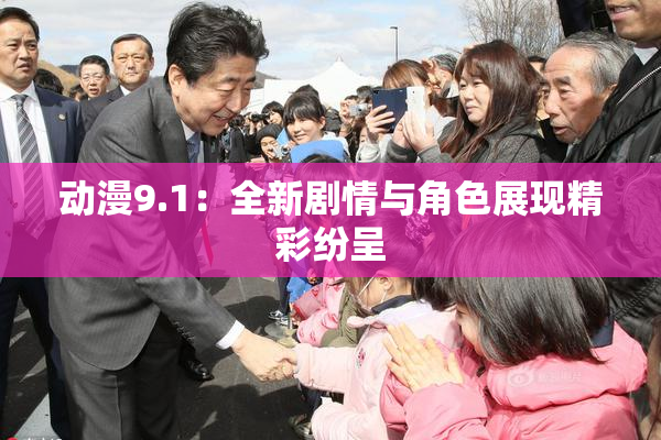 动漫9.1：全新剧情与角色展现精彩纷呈