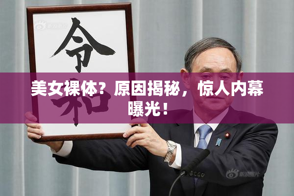 美女裸体？原因揭秘，惊人内幕曝光！