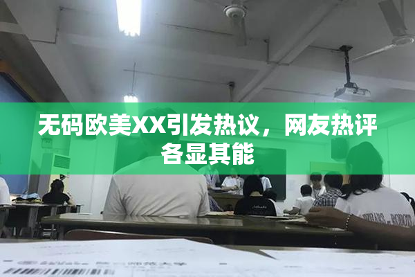 无码欧美XX引发热议，网友热评各显其能