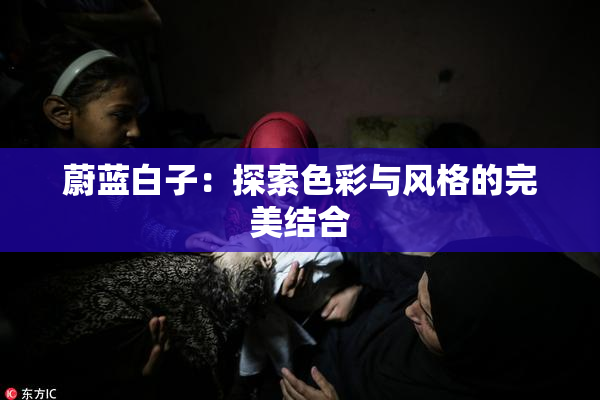 蔚蓝白子：探索色彩与风格的完美结合