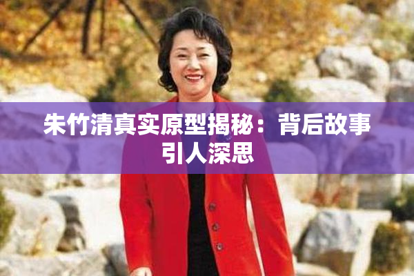 朱竹清真实原型揭秘：背后故事引人深思